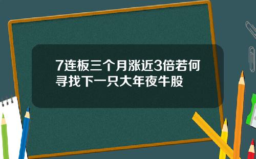 7连板三个月涨近3倍若何寻找下一只大年夜牛股