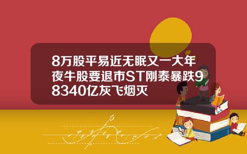 8万股平易近无眠又一大年夜牛股要退市ST刚泰暴跌98340亿灰飞烟灭