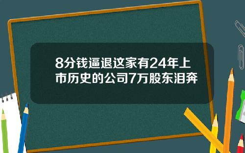 8分钱逼退这家有24年上市历史的公司7万股东泪奔