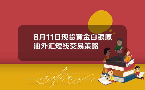 8月11日现货黄金白银原油外汇短线交易策略
