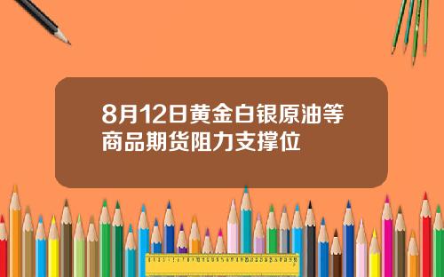 8月12日黄金白银原油等商品期货阻力支撑位