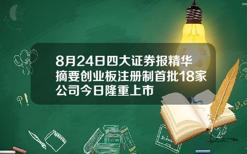 8月24日四大证券报精华摘要创业板注册制首批18家公司今日隆重上市