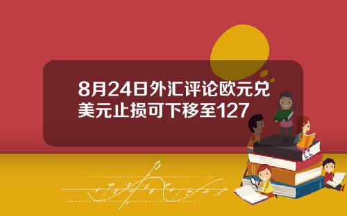 8月24日外汇评论欧元兑美元止损可下移至127