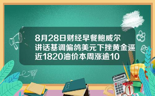 8月28日财经早餐鲍威尔讲话基调偏鸽美元下挫黄金逼近1820油价本周涨逾10
