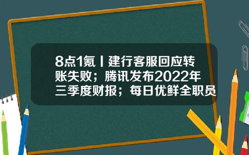 8点1氪丨建行客服回应转账失败；腾讯发布2022年三季度财报；每日优鲜全职员工仅剩55人-建设银行网上转账一次最多转多少
