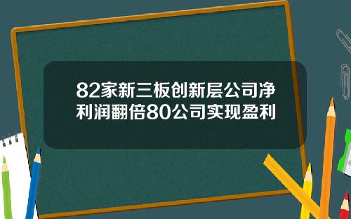 82家新三板创新层公司净利润翻倍80公司实现盈利