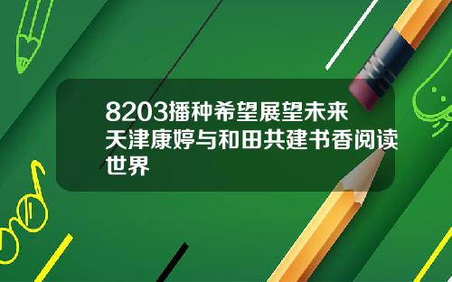 8203播种希望展望未来天津康婷与和田共建书香阅读世界