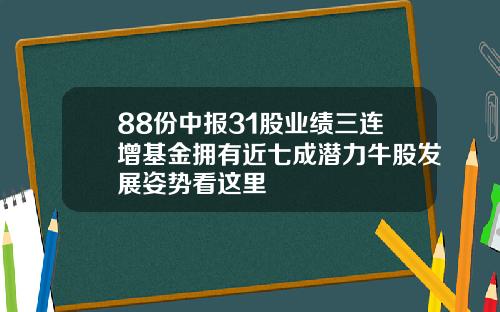 88份中报31股业绩三连增基金拥有近七成潜力牛股发展姿势看这里