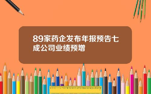 89家药企发布年报预告七成公司业绩预增