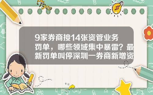 9家券商接14张资管业务罚单，哪些领域集中暴雷？最新罚单叫停深圳一券商新增资管产品备案-证券公司客户资产管理业务规范