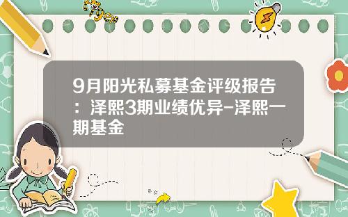9月阳光私募基金评级报告：泽熙3期业绩优异-泽熙一期基金