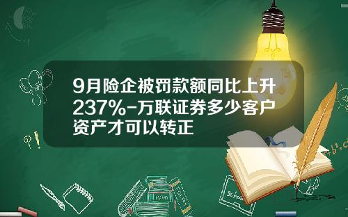 9月险企被罚款额同比上升237%-万联证券多少客户资产才可以转正