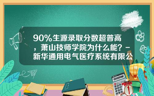 90%生源录取分数超普高，萧山技师学院为什么能？-新华通用电气医疗系统有限公司