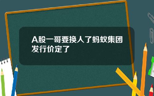 A股一哥要换人了蚂蚁集团发行价定了