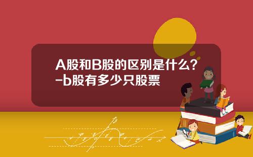 A股和B股的区别是什么？-b股有多少只股票