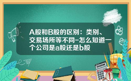 A股和B股的区别：类别、交易场所等不同-怎么知道一个公司是a股还是b股