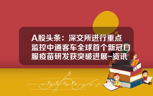 A股头条：深交所进行重点监控中通客车全球首个新冠口服疫苗研发获突破进展-资讯股票600030