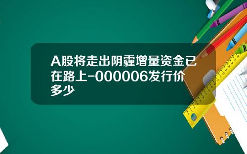 A股将走出阴霾增量资金已在路上-000006发行价多少