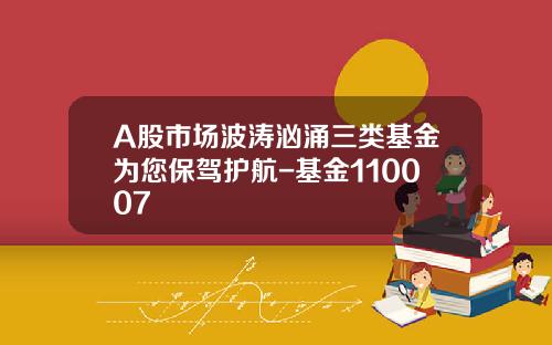 A股市场波涛汹涌三类基金为您保驾护航-基金110007