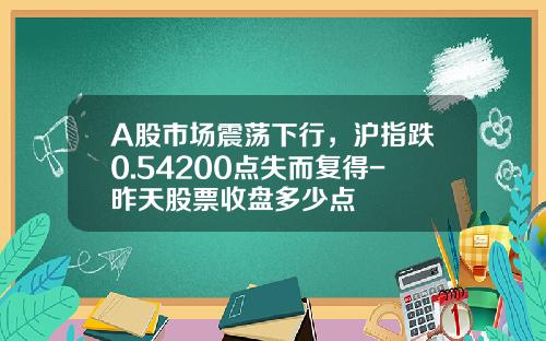 A股市场震荡下行，沪指跌0.54%3200点失而复得-昨天股票收盘多少点