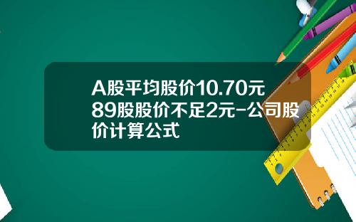 A股平均股价10.70元89股股价不足2元-公司股价计算公式
