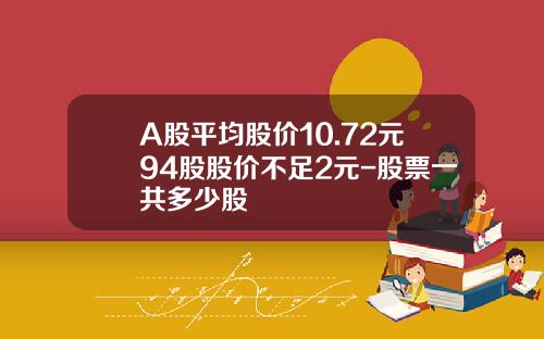 A股平均股价10.72元94股股价不足2元-股票一共多少股