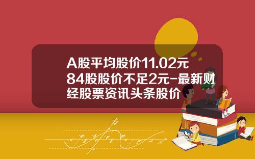 A股平均股价11.02元84股股价不足2元-最新财经股票资讯头条股价