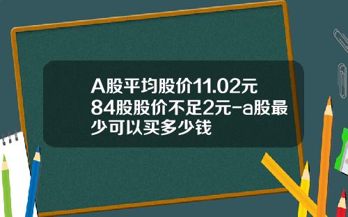 A股平均股价11.02元84股股价不足2元-a股最少可以买多少钱
