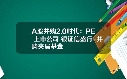 A股并购2.0时代：PE+上市公司+银证信盛行-并购夹层基金