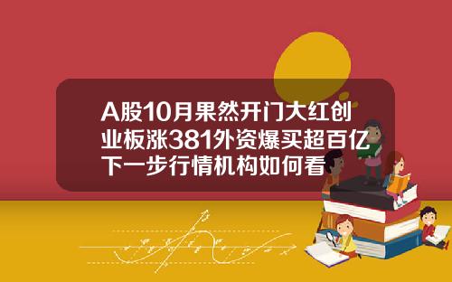 A股10月果然开门大红创业板涨381外资爆买超百亿下一步行情机构如何看