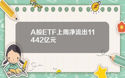 A股ETF上周净流出11442亿元