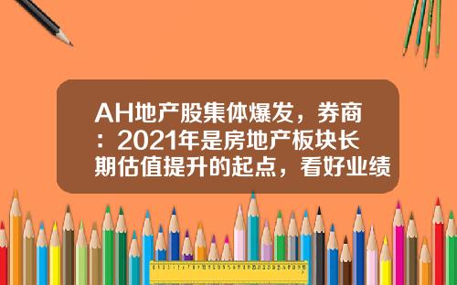 AH地产股集体爆发，券商：2021年是房地产板块长期估值提升的起点，看好业绩稳健的一线龙头-资天股票-资讯搜索