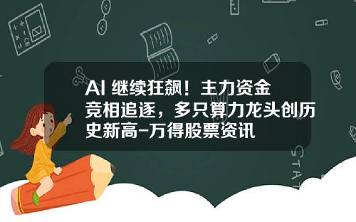 AI+继续狂飙！主力资金竞相追逐，多只算力龙头创历史新高-万得股票资讯