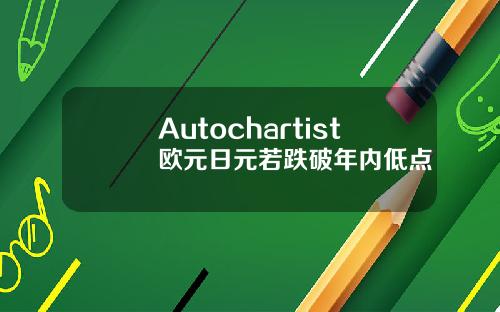 Autochartist欧元日元若跌破年内低点