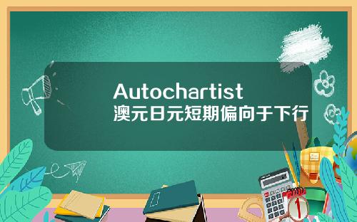 Autochartist澳元日元短期偏向于下行