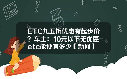ETC九五折优惠有起步价？车主：10元以下无优惠-etc能便宜多少【新闻】