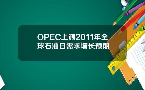 OPEC上调2011年全球石油日需求增长预期