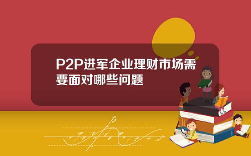 P2P进军企业理财市场需要面对哪些问题