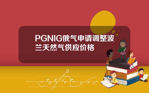 PGNIG俄气申请调整波兰天然气供应价格