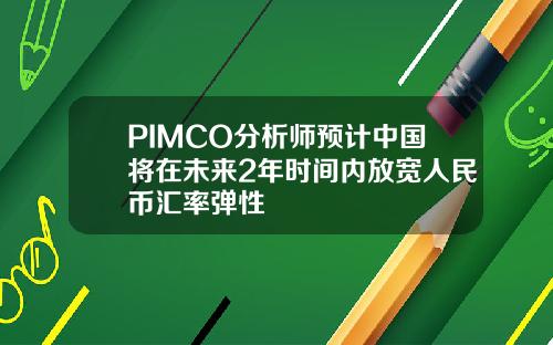 PIMCO分析师预计中国将在未来2年时间内放宽人民币汇率弹性