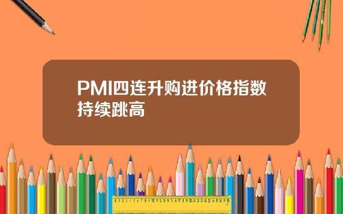 PMI四连升购进价格指数持续跳高