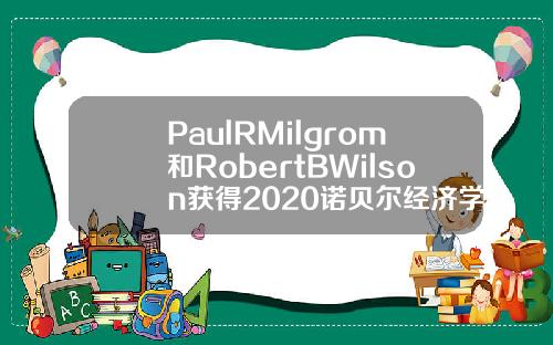 PaulRMilgrom和RobertBWilson获得2020诺贝尔经济学奖