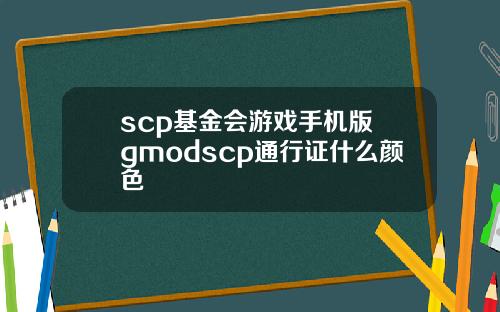 scp基金会游戏手机版 gmodscp通行证什么颜色