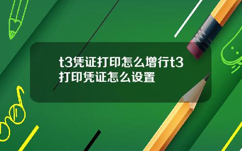 t3凭证打印怎么增行t3打印凭证怎么设置