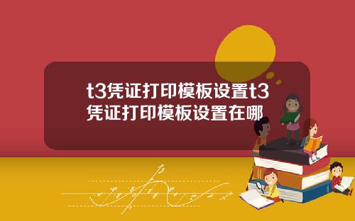 t3凭证打印模板设置t3凭证打印模板设置在哪