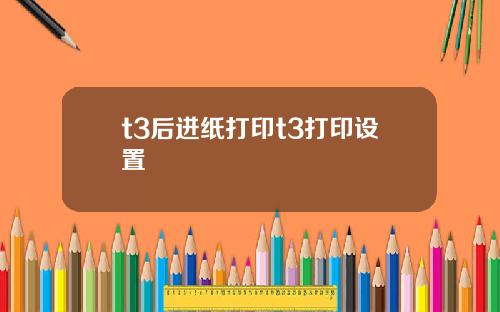 t3后进纸打印t3打印设置