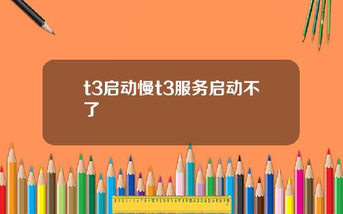 t3启动慢t3服务启动不了
