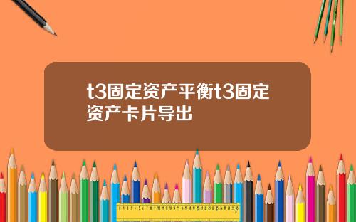 t3固定资产平衡t3固定资产卡片导出