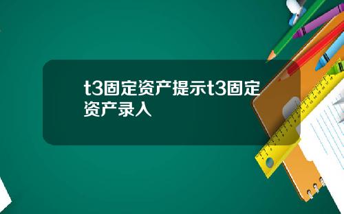 t3固定资产提示t3固定资产录入