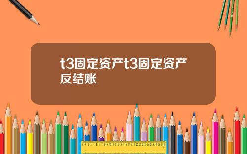 t3固定资产t3固定资产反结账